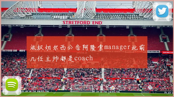 放权切尔西公告阿隆索manager此前几任主帅都是coach