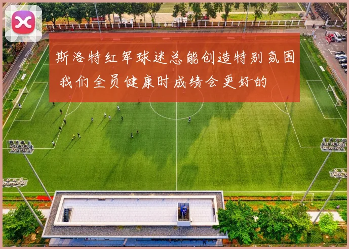 斯洛特红军球迷总能创造特别氛围 我们全员健康时成绩会更好的